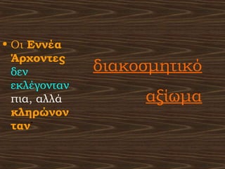 • Οι Εννέα
Άρχοντες
δεν
εκλέγονταν
πια, αλλά
κληρώνον
ταν˙
διακοσμητικό
αξίωμα
 