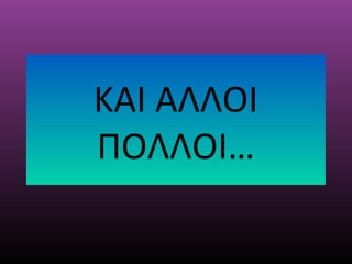ΚΑΙ ΑΛΛΟΙ
ΠΟΛΛΟΙ…
 