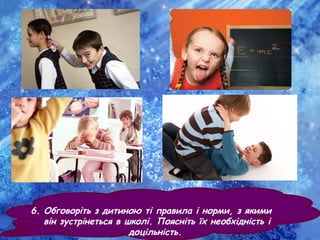 6. Обговоріть з дитиною ті правила і норми, з якими
він зустрінеться в школі. Поясніть їх необхідність і
доцільність.
 