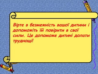 Вірте в безмежність вашої дитини і
допоможіть їй повірити в свої
сили. Це допоможе дитині долати
труднощі!
 