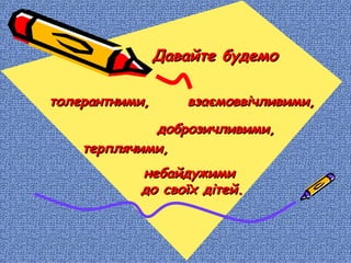 Давайте будемоДавайте будемо
толерантними,толерантними, взаємоввічливими,взаємоввічливими,
доброзичливими,доброзичливими,
терплячими,терплячими,
небайдужиминебайдужими
до своїх дітей.до своїх дітей.
 