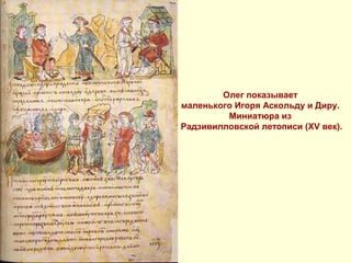 Олег показывает
маленького Игоря Аскольду и Диру.
Миниатюра из
Радзивилловской летописи (XV век).
 