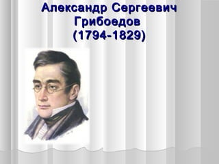 Александр СергеевичАлександр Сергеевич
ГрибоедовГрибоедов
(1794-1829)(1794-1829)
 