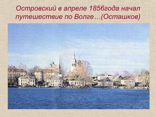 Островский в апреле 1856года начал
путешествие по Волге…(Осташков)
 