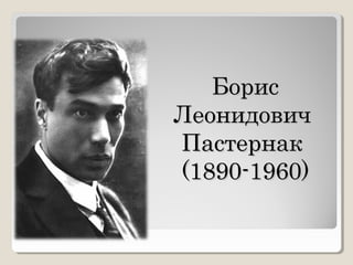 БорисБорис
ЛеонидовичЛеонидович
ПастернакПастернак
(1890-1960)(1890-1960)
 