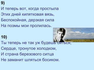 9)
И теперь вот, когда простыла
Этих дней кипятковая вязь,
Беспокойная, дерзкая сила
На поэмы мои пролилась.
10)
Ты теперь не так уж будешь биться,
Сердце, тронутое холодком,
И страна березового ситца
Не заманит шляться босиком.
 