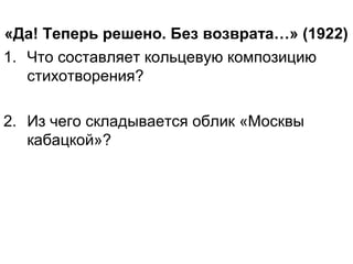 «Да! Теперь решено. Без возврата…» (1922)
1. Что составляет кольцевую композицию
стихотворения?
2. Из чего складывается облик «Москвы
кабацкой»?
 