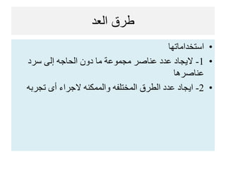 ‫العد‬ ‫طرق‬
•‫استخداماتها‬
•1-‫سرد‬ ‫إلى‬ ‫الحاجه‬ ‫دون‬ ‫ما‬ ‫مجموعة‬ ‫عناصر‬ ‫عدد‬ ‫اليجاد‬
‫عناصرها‬
•2-‫تجربه‬ ‫أى‬ ‫الجراء‬ ‫والممكنه‬ ‫المختلفه‬ ‫الطرق‬ ‫عدد‬ ‫ايجاد‬
 