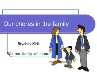 Our chores in the family
Brychev Kirill
We are family of three:
 