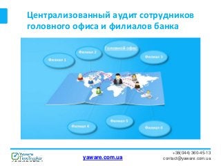 Централизованный аудит сотрудников
головного офиса и филиалов банка
+38(044) 360-45-13
contact@yaware.com.uayaware.com.ua
 