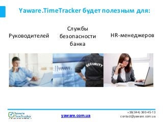 Yaware.TimeTracker будет полезным для:
+38(044) 360-45-13
contact@yaware.com.ua
Руководителей
Службы
безопасности
банка
HR-менеджеров
yaware.com.ua
 