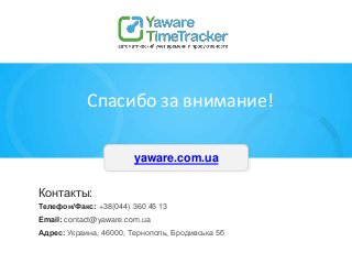 Спасибо за внимание!
Контакты:
Телефон/Факс: +38(044) 360 45 13
Email: contact@yaware.com.ua
Адрес: Украина, 46000, Тернополь, Бродивська 5б
yaware.com.ua
 