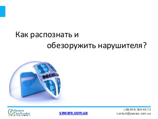 +38(044) 360-45-13
contact@yaware.com.ua
Как распознать и
обезоружить нарушителя?
yaware.com.ua
 