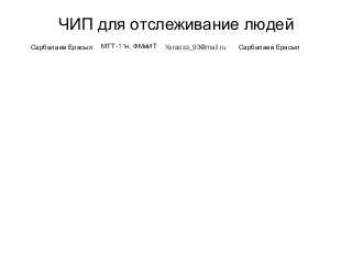 ЧИП для отслеживание людей
Сарбалаев Ерасыл -11 ,МТТ н ФМиИТ Yerasss_93@mail.ru Сарбалаев Ерасыл
 