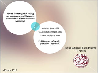 Το Viral Marketing και η εξέλιξή
του στα πλαίσια του Μάρκετινγκ
μέσω κινητών συσκευών (Mobile
Marketing).
Μπεζάνη Άννα, 12...