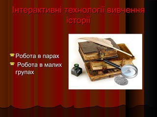 Інтерактивні технології вивченняІнтерактивні технології вивчення
історіїісторії
 Робота в парахРобота в парах
 Робота в малихРобота в малих
групахгрупах
 