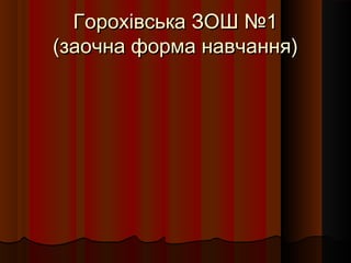 Горохівська ЗОШ №1Горохівська ЗОШ №1
(заочна форма навчання)(заочна форма навчання)
 