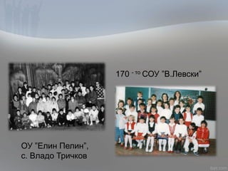ОУ ”Елин Пелин”,
с. Владо Тричков
170 - то СОУ ”В.Левски”
 