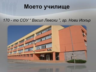 Моето училище
170 - то СОУ “ Васил Левски ”, гр. Нови Искър
 