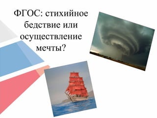 ФГОС: стихийное
бедствие или
осуществление
мечты?
 