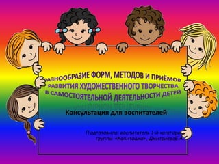 Подготовила: воспитатель 1-й категории
группы «Капитошка», ДмитриеваЕ.А.
Консультация для воспитателей
 