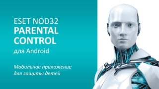 ESET NOD32
PARENTAL
CONTROL
для Android
Мобильное приложение
для защиты детей
 