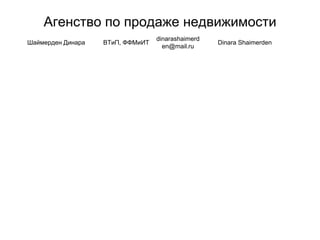 Агенство по продаже недвижимости
Шаймерден Динара ВТиП, ФФМиИТ
dinarashaimerd
en@mail.ru
Dinara Shaimerden
 