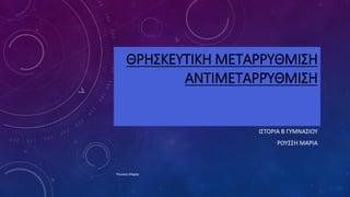 ΘΡΗΣΚΕΥΤΙΚΗ ΜΕΤΑΡΡΥΘΜΙΣΗ
ΑΝΤΙΜΕΤΑΡΡΎΘΜΙΣΗ
ΙΣΤΟΡΙΑ Β ΓΥΜΝΑΣΙΟΥ
ΡΟΥΣΣΗ ΜΑΡΙΑ
Ρούσση Μαρία
 