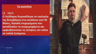 Τα γεγονότα
 1517:
Ο Λούθηρος θυροκόλλησε σε εκκλησία
της Βιτεμβέργης ένα κατάλογο από 95
θέσεις, δηλαδή επιχειρήματα που
καταδίκαζαν τα συγχωροχάρτια και
αμφισβητούσαν τις απόψεις του πάπα
σε πολλά ζητήματα.
Ρούσση Μαρία
 