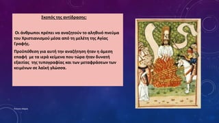 Σκοπός της αντίδρασης:
Οι άνθρωποι πρέπει να αναζητούν το αληθινό πνεύμα
του Χριστιανισμού μέσα από τη μελέτη της Αγίας
Γραφής.
Προϋπόθεση για αυτή την αναζήτηση ήταν η άμεση
επαφή με τα ιερά κείμενα που τώρα ήταν δυνατή
εξαιτίας της τυπογραφίας και των μεταφράσεων των
κειμένων σε λαϊκή γλώσσα.
Ρούσση Μαρία
 