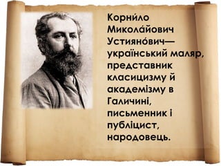 Корнило́
Миколайович́
Устиянович—́
український маляр,
представник
класицизму й
академізму в
Галичині,
письменник і
публіцист,
народовець.
 