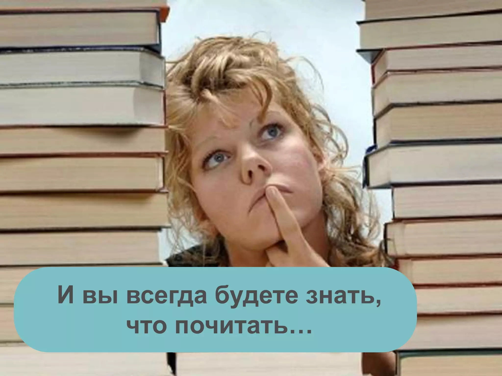 И вы всегда будете знать,
что почитать…
 