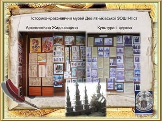 Історико-краєзнавчий музей Дев’ятниківської ЗОШ І-ІІІст
Археологічна Жидачівщина Культура і церква
 