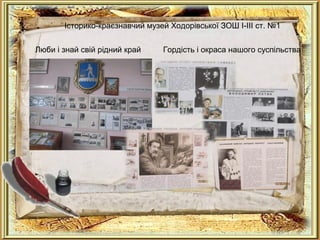 Історико-краєзнавчий музей Ходорівської ЗОШ І-ІІІ ст. №1
Люби і знай свій рідний край Гордість і окраса нашого суспільства
 