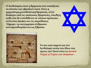 Το πιο ιερό σημείο για τον
Ιουδαϊσμό εκτός του ίδιου του
όρους του Ναού είναι το Δυτικό
Τείχος ή Τείχος των Δακρύων .
 