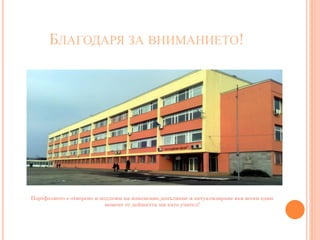 БЛАГОДАРЯ ЗА ВНИМАНИЕТО!
Портфолиото е отворено и подлежи на изменение,допълване и актуализиране във всеки един
момент от дейността ми като учител!
 