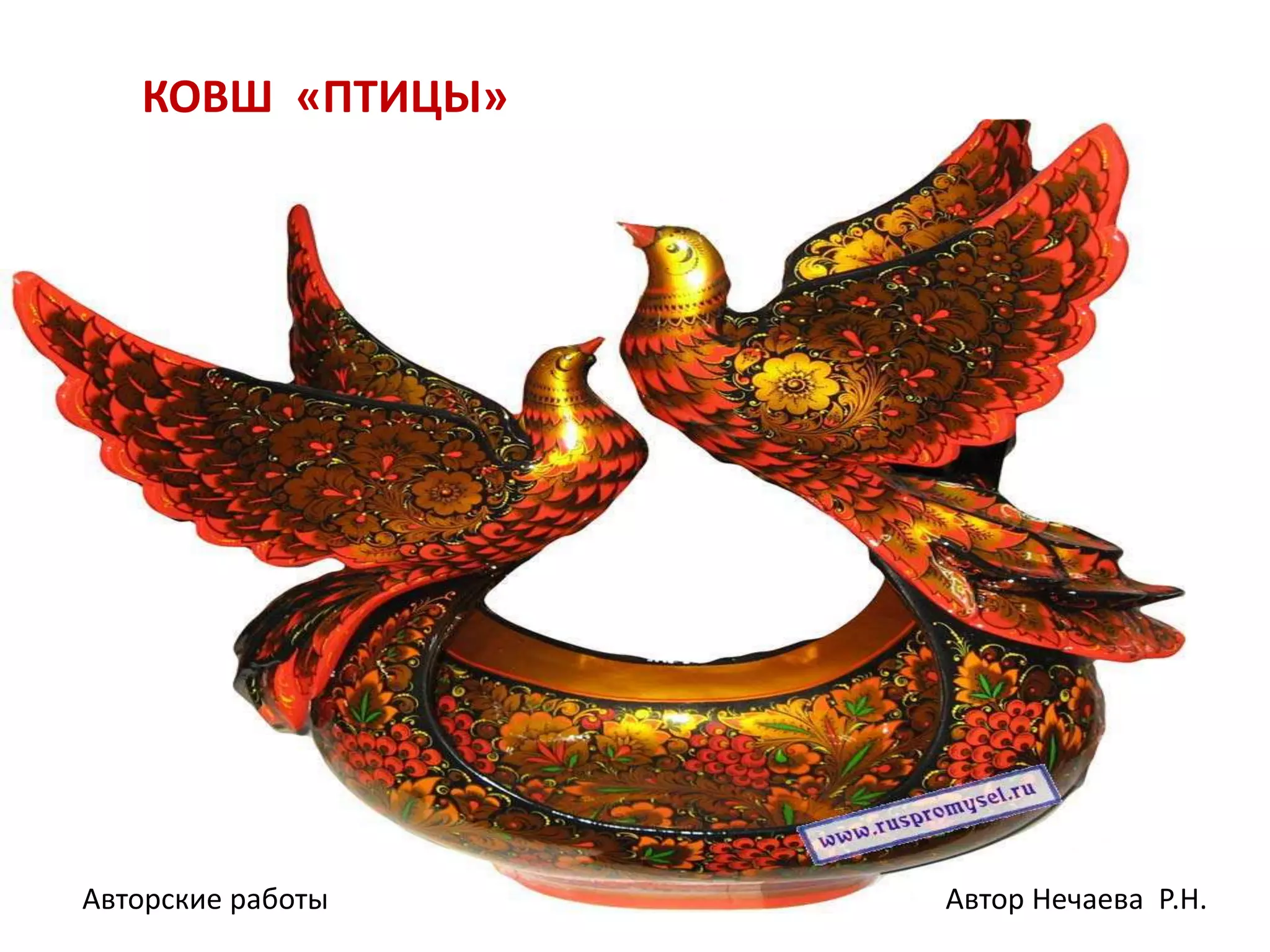 КОВШ «ПТИЦЫ»
Автор Нечаева Р.Н.Авторские работы
 