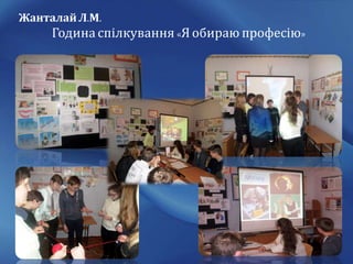 Жанталай Л.М.
Година спілкування «Я обираю професію»
 