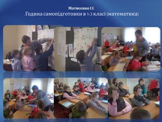 Матвєєнко І.І.
. Година самопідготовки в 1-3 класі (математика)
 