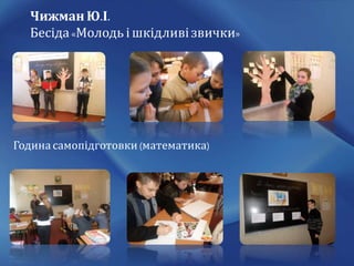 Чижман Ю.І.
Бесіда«Молодь і шкідливізвички»
Година самопідготовки (математика)
 