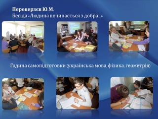 Переверзєв Ю.М.
Бесіда«Людинапочинається з добра…»
Година самопідготовки (українська мова,фізика,геометрія)
 