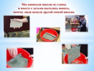 Мы написали письмо из глины
и вместе с детьми пытались понять,
почему люди искали другой способ письма.
 
