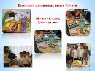 Выставка различных видов бумаги
Бумага классная,
бумага разная.
 