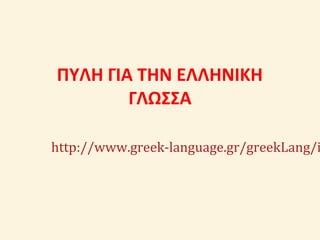 ΠΥΛΗ ΓΙΑ ΤΗΝ ΕΛΛΗΝΙΚΗ
ΓΛΩΣΣΑ
http://www.greek-language.gr/greekLang/i
 