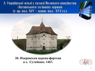 3. Українські землі у складі Великого князівства
Литовського та інших держав
(у др. пол. XIV – перш. пол. XVI ст.)
20. Покровська церква-фортеця
в с. Сутківцях. 1467.
25
 