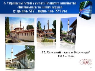 3. Українські землі у складі Великого князівства
Литовського та інших держав
(у др. пол. XIV – перш. пол. XVI ст.)
22. Ханський палац в Бахчисараї.
1512 – 1764.
27
 