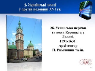 4. Українські землі
у другій половині XVІ ст.
26. Успенська церкви
та вежа Корнякта у
Львові.
1591-1631.
Архітектор
П. Римлянин та ін.
32
 