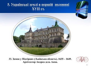 5. Українські землі в першій половині
XVІІ ст.
33. Замок у Підгірцях (Львівська область). 1635 – 1649.
Архітектор Андреа дель Аква.
42
 