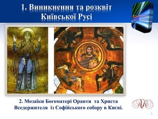 1. Виникнення та розквіт
Київської Русі
2. Мозаїки Богоматері Оранти та Христа
Вседержителя із Софійського собору в Києві.
5
 