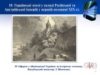 10. Українські землі у складі Російської та
Австрійської імперій у першій половині XІХ ст.
59. Офорти з «Живописної України» на історичну тематику.
Видубецький монастир. Т. Шевченко.
74
 